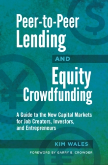 Peer-to-Peer Lending and Equity Crowdfunding : A Guide to the New Capital Markets for Job Creators, Investors, and Entrepreneurs