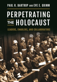 Perpetrating the Holocaust : Leaders, Enablers, and Collaborators