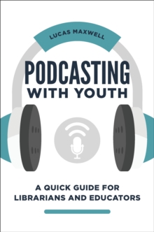 Podcasting with Youth : A Quick Guide for Librarians and Educators