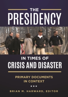 The Presidency in Times of Crisis and Disaster : Primary Documents in Context