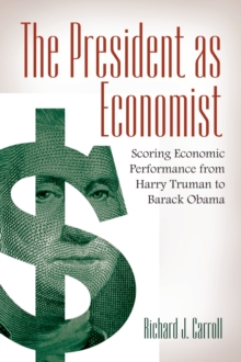 The President as Economist : Scoring Economic Performance from Harry Truman to Barack Obama