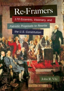 Re-Framers : 170 Eccentric, Visionary, and Patriotic Proposals to Rewrite the U.S. Constitution