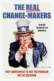 The Real Change-Makers : Why Government Is Not the Problem or the Solution