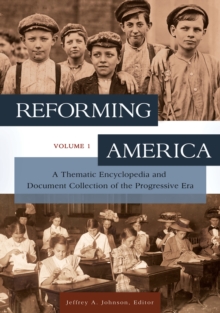 Reforming America : A Thematic Encyclopedia and Document Collection of the Progressive Era [2 volumes]