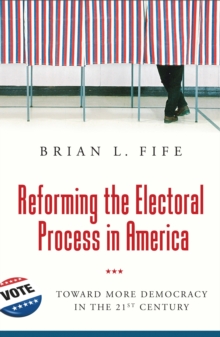 Reforming the Electoral Process in America : Toward More Democracy in the 21st Century