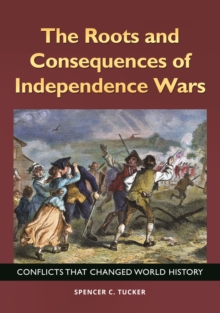 The Roots and Consequences of Independence Wars : Conflicts That Changed World History