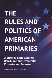 The Rules and Politics of American Primaries : A State-by-State Guide to Republican and Democratic Primaries and Caucuses