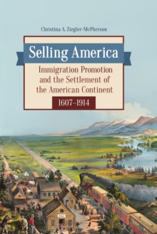 Selling America : Immigration Promotion and the Settlement of the American Continent, 1607-1914