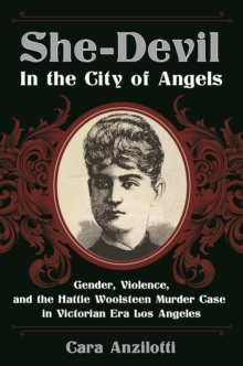 She-Devil in the City of Angels : Gender, Violence, and the Hattie Woolsteen Murder Case in Victorian Era Los Angeles