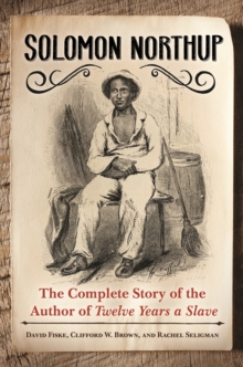 Solomon Northup : The Complete Story of the Author of Twelve Years a Slave