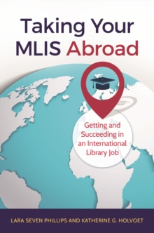 Taking Your MLIS Abroad : Getting and Succeeding in an International Library Job