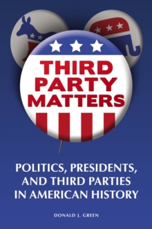 Third-Party Matters : Politics, Presidents, and Third Parties in American History