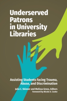 Underserved Patrons in University Libraries : Assisting Students Facing Trauma, Abuse, and Discrimination