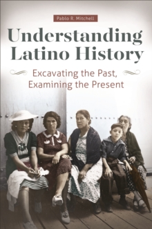 Understanding Latino History : Excavating the Past, Examining the Present