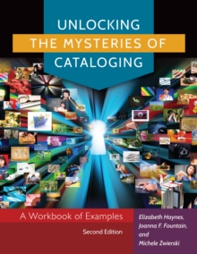 Unlocking the Mysteries of Cataloging : A Workbook of Examples