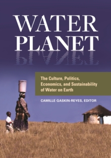 Water Planet : The Culture, Politics, Economics, and Sustainability of Water on Earth