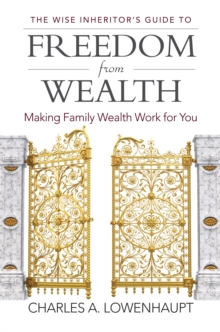 The Wise Inheritor's Guide to Freedom from Wealth : Making Family Wealth Work for You