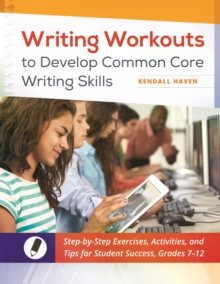 Writing Workouts to Develop Common Core Writing Skills : Step-by-Step Exercises, Activities, and Tips for Student Success, Grades 7-12