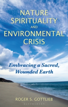 Nature Spirituality And Environmental Crisis : Embracing A Sacred, Wounded Earth Roger S. Gottlieb