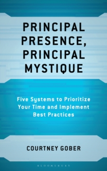 Principal Presence, Principal Mystique : Five Systems to Prioritize Your Time and Implement Best Practices
