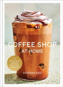 Coffee Shop at Home : The Ultimate Guide to Making Your Favorite Coffee Drinks