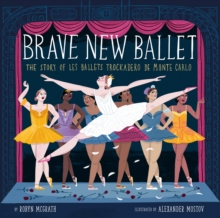 Brave New Ballet : The Story of Les Ballets Trockadero de Monte Carlo