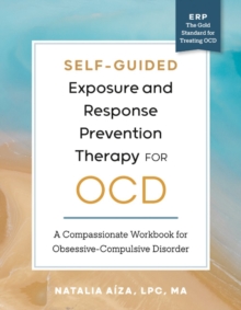 Self-Guided Exposure and Response Prevention Therapy for OCD : A Compassionate Workbook for Obsessive-Compulsive Disorder