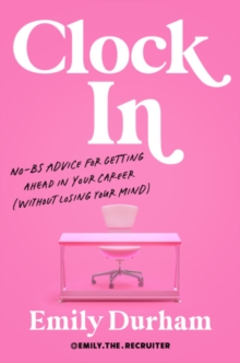 Clock in : No-Bs Advice for Getting Ahead in Your Career (without Losing Your Mind)