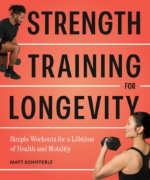Strength Training for Longevity : Simple Workouts for a Lifetime of Health and Mobility