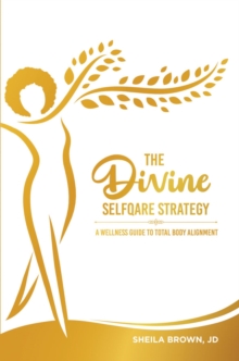 The Divine SelfQare Strategy : A Wellness Guide To Total Body Alignment