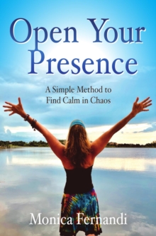 Open Your Presence : A Simple Method to Find Calm in Chaos