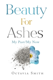 Beauty For Ashes : My Past/My Now