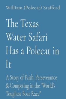 The Texas Water Safari Has a Polecat in It : A Story of Faith, Perseverance & Competing in the "World's Toughest Boat Race"