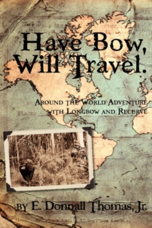 Have Bow, Will Travel : Around the World Adventure with Longbow and Recurve