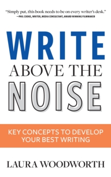 Write Above the Noise : Key Concepts to Develop Your Best Writing