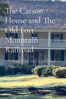 The Carson House and The Old Fort Mountain Railroad : A Stage Play and a Scripted Novella