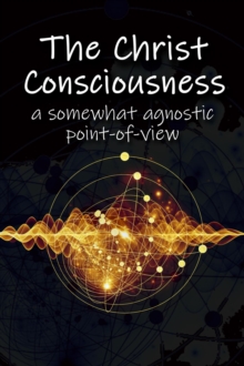 The Christ Consciousness : A Somewhat Agnostic Point-of-View