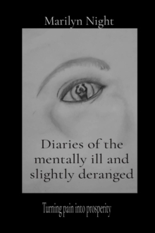 Diaries of the mentally ill and slightly deranged : Turning pain into prosperity