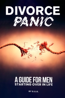 DIVORCE PANIC : A Guide For Men Starting Over In Life