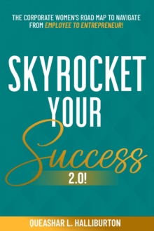 SKYROCKET YOUR SUCCESS 2.0! : The Corporate Women's Road Map To Navigate From Employee To Entrepreneur!