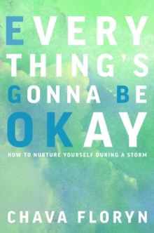 Everything's Going To Be Okay : How To Nurture Yourself During a Storm