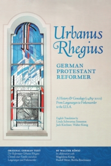 Urbanus Rhegius, German Protestant Reformer : A History & Genealogy (1489-2001) From Langenargen to Finkenwerder to the U.S.A.