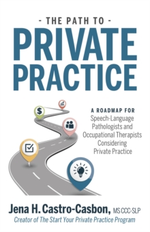 The Path to Private Practice : A Roadmap for Speech-Language Pathologists and Occupational Therapists Considering Private Practice