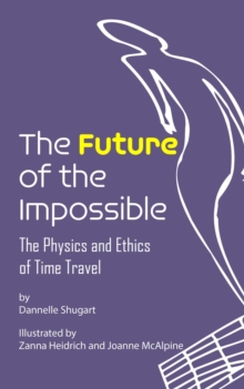 The Future of the Impossible : The Physics and Ethics of Time Travel