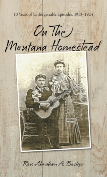 On the Montana Homestead : 10 Years of Unforgettable Episodes, 1913-1924