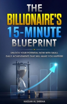 The Billionaire's 15-Minute Blueprint : Unlock Your Potential NOW with small daily achievements that will make you happier!