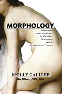 Morphology : embodiment and its significance for midwifery, homeopathy, and the manifestation of presence