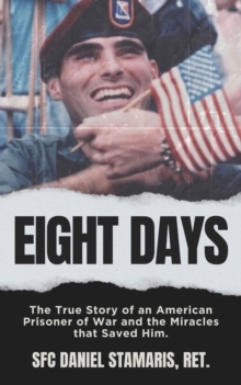 Eight Days : The True Story of an American Prisoner of War and the Miracles that Saved Him