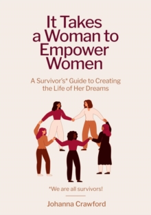 It Takes a Woman to Empower Women : A Survivor's Guide to Creating the Life of Her Dreams