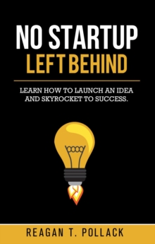 No Startup Left Behind : Learn How to Launch an Idea and Skyrocket to Startup Success